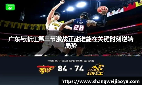 广东与浙江第三节激战正酣谁能在关键时刻逆转局势