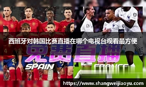 西班牙对韩国比赛直播在哪个电视台观看最方便